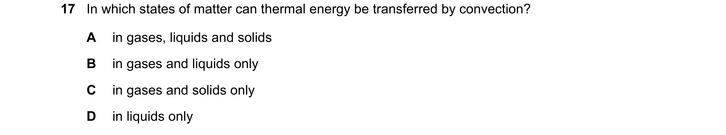 Question 227: In which states of matter can thermal energy be transferred by convection? A in gases, liquids and solids B in gases and liquids only C in …