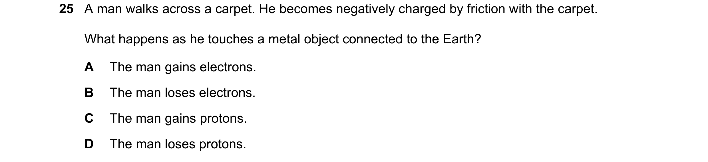 Question 196: A man walks across a carpet. He becomes negatively charged by friction with the carpet. What happens as he touches a metal object connected…