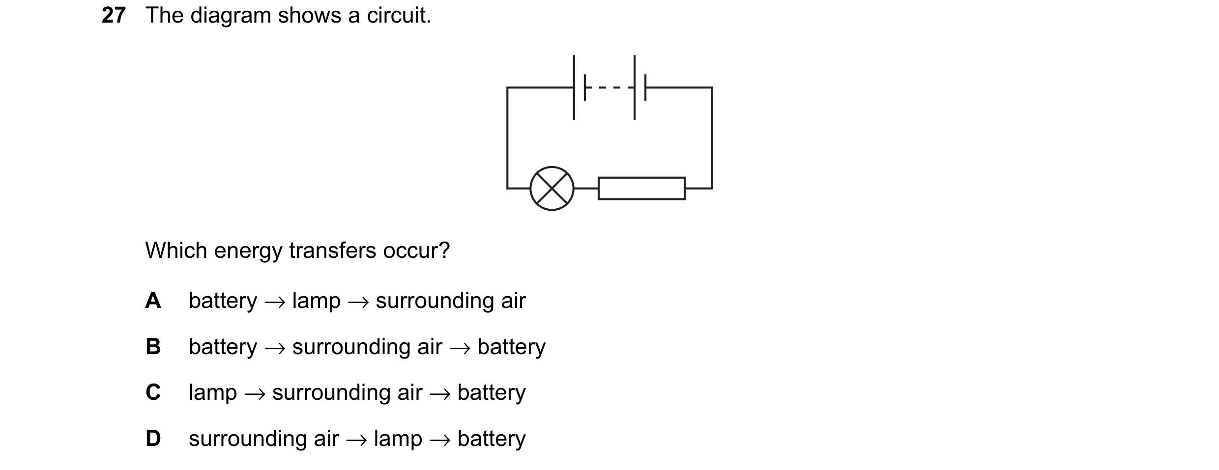 Question 229: The diagram shows a circuit. Which energy transfers occur? A battery → lamp → surrounding air B battery → surrounding air → battery C lamp …