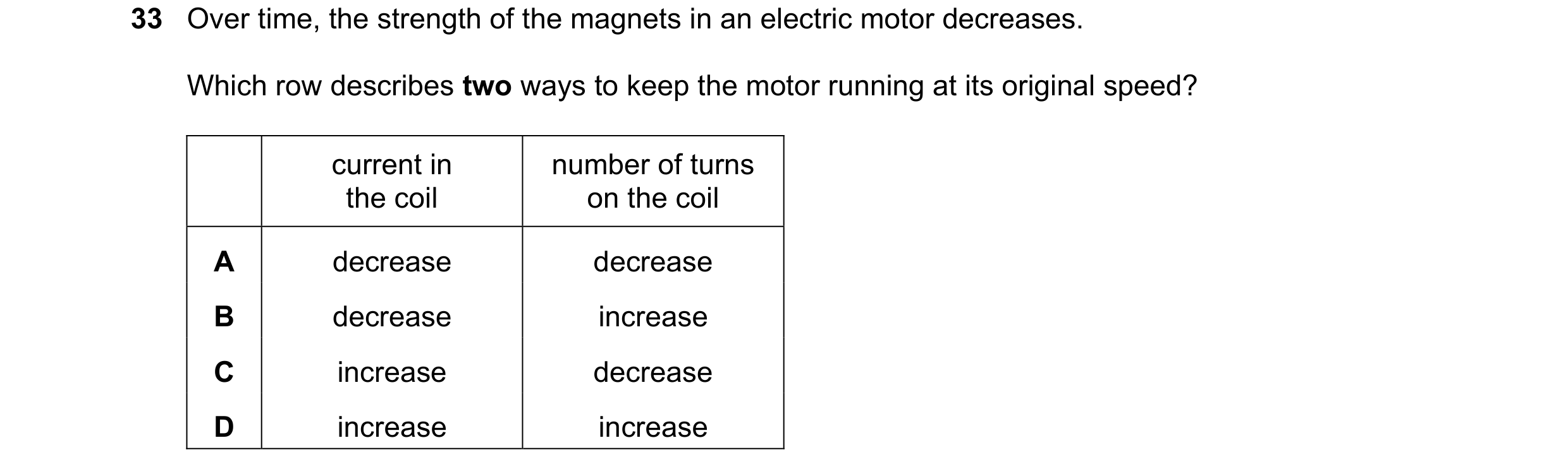 Question 249: Over time, the strength of the magnets in an electric motor decreases. Which row describes two ways to keep the motor running at its origin…