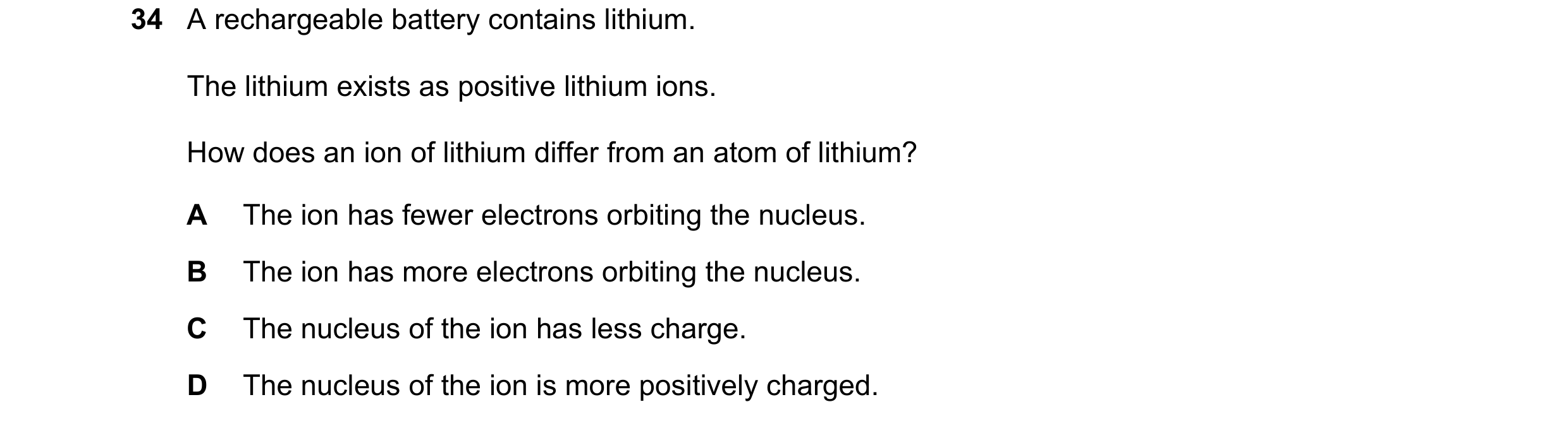 Question 177: A rechargeable battery contains lithium. The lithium exists as positive lithium ions. How does an ion of lithium differ from an atom of lit…