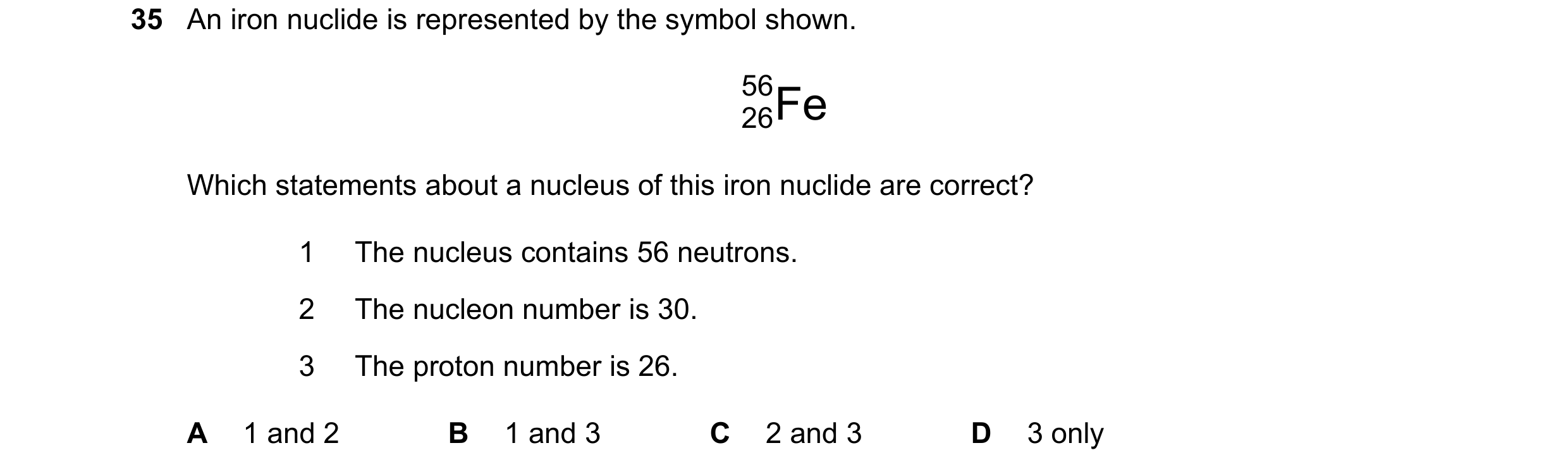 Question 178: An iron nuclide is represented by the symbol shown. 56 26Fe Which statements about a nucleus of this iron nuclide are correct? 1 The nucleu…
