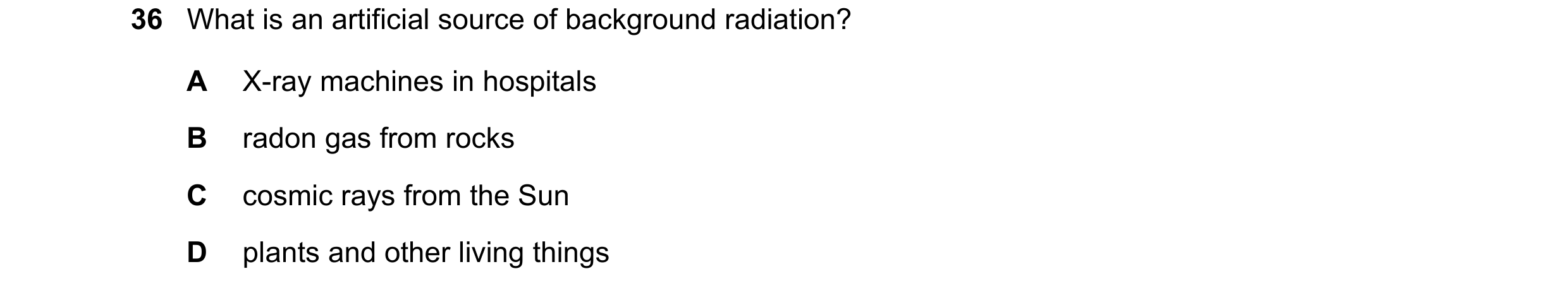 Question 186: What is an artificial source of background radiation? A X-ray machines in hospitals B radon gas from rocks C cosmic rays from the Sun D pla…