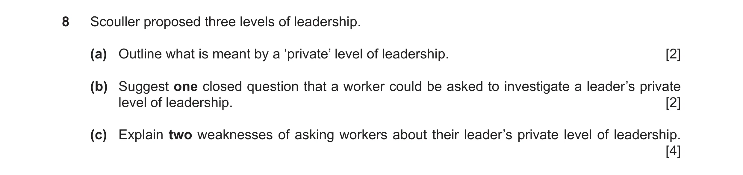 Question 25: Scouller proposed three levels of leadership. (a) Outline what is meant by a ‘private’ level of leadership. [2] (b) Suggest one closed ques…