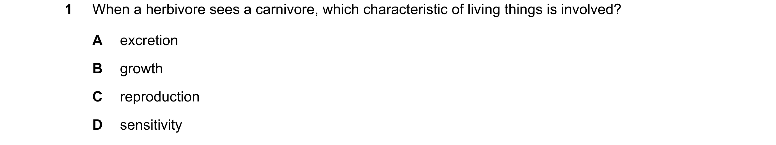 Question 21: When a herbivore sees a carnivore, which characteristic of living things is involved? A excretion B growth C reproduction D sensitivity
