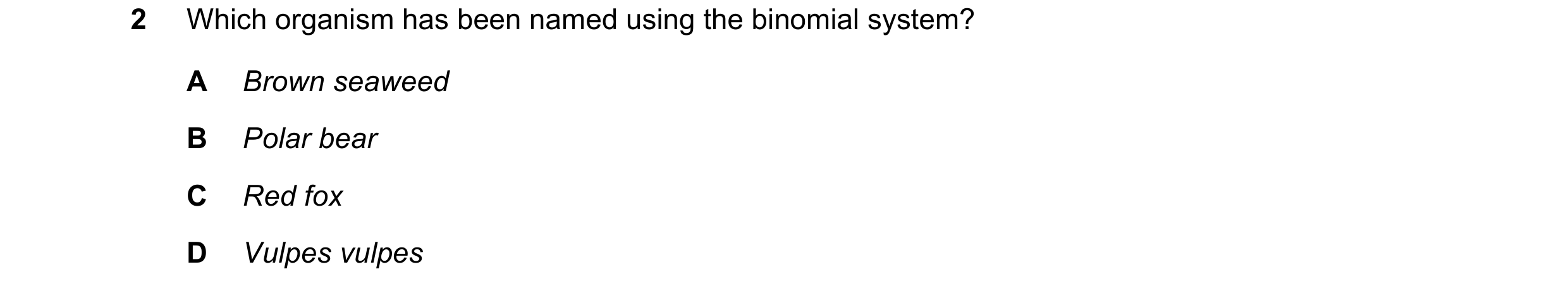Question 25: Which organism has been named using the binomial system? A Brown seaweed B Polar bear C Red fox D Vulpes vulpes