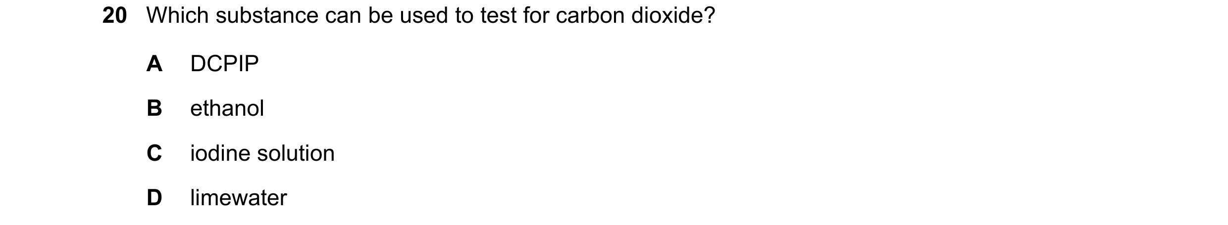 Question 32: Which substance can be used to test for carbon dioxide? A DCPIP B ethanol C iodine solution D limewater