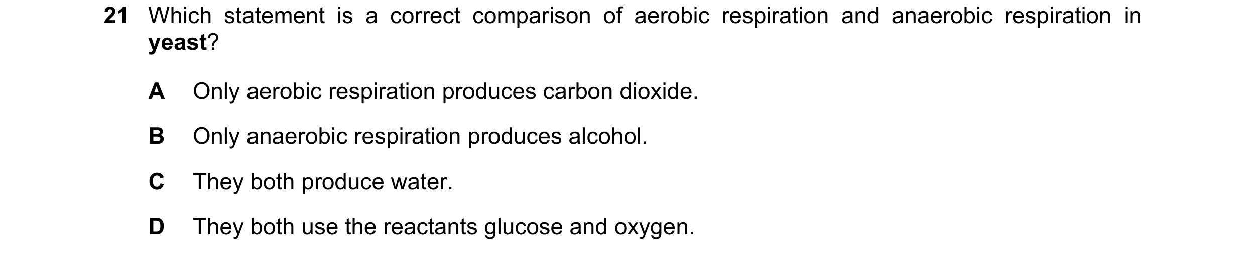 Question 25: Which statement is a correct comparison of aerobic respiration and anaerobic respiration in yeast? A Only aerobic respiration produces carb…