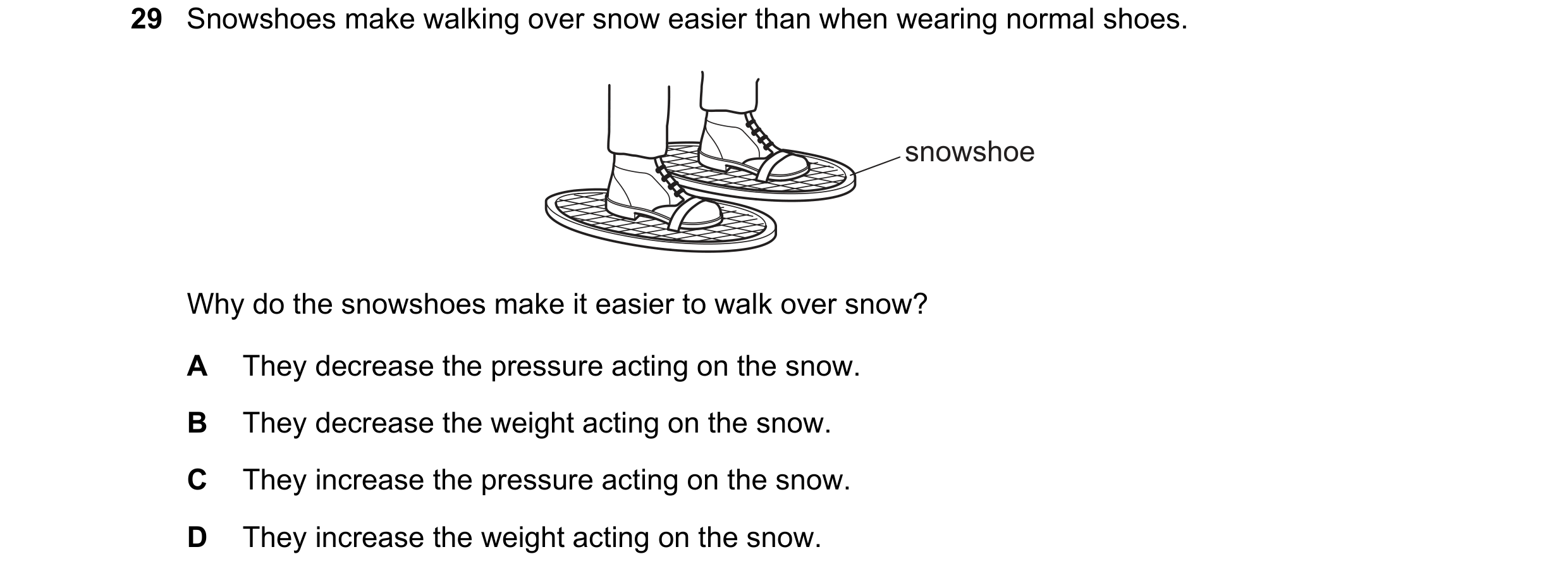Question 5: Snowshoes make walking over snow easier than when wearing normal shoes. snowshoe Why do the snowshoes make it easier to walk over snow? A T…