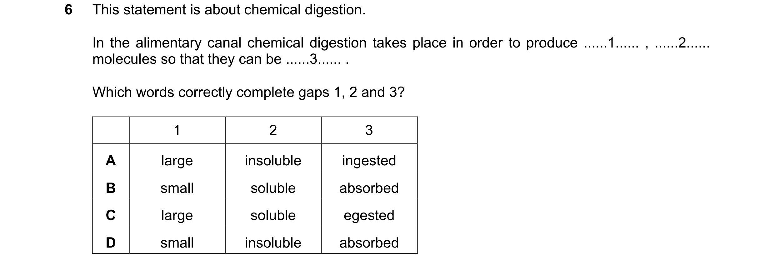 Question 35: This statement is about chemical digestion. In the alimentary canal chemical digestion takes place in order to produce ......1...... , ....…
