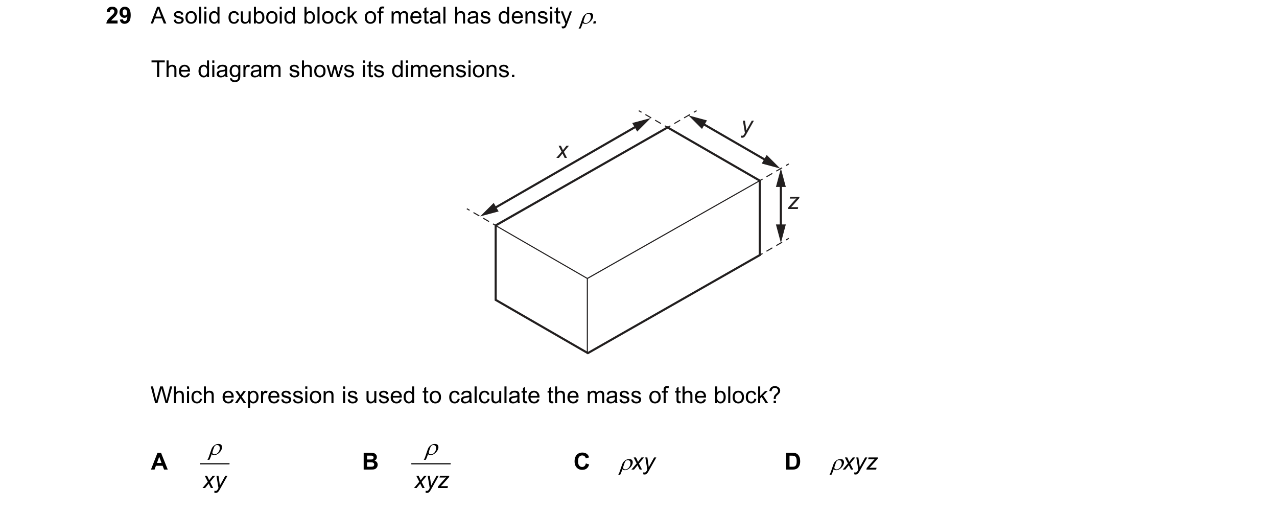 Question 67: A solid cuboid block of metal has density . The diagram shows its dimensions. y x z Which expression is used to calculate the mass of the …