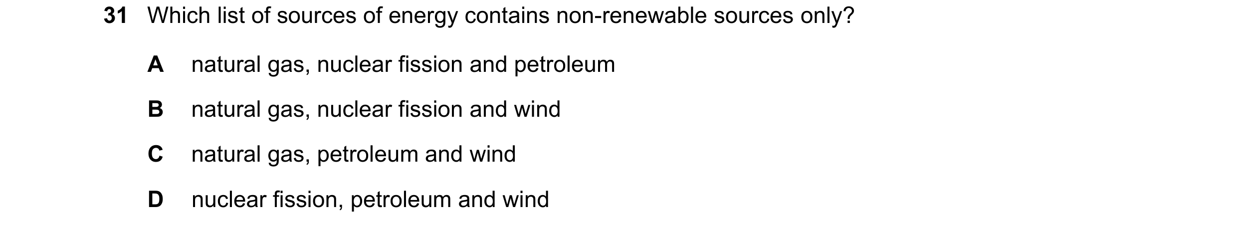 Question 117: Which list of sources of energy contains non-renewable sources only? A natural gas, nuclear fission and petroleum B natural gas, nuclear fi…