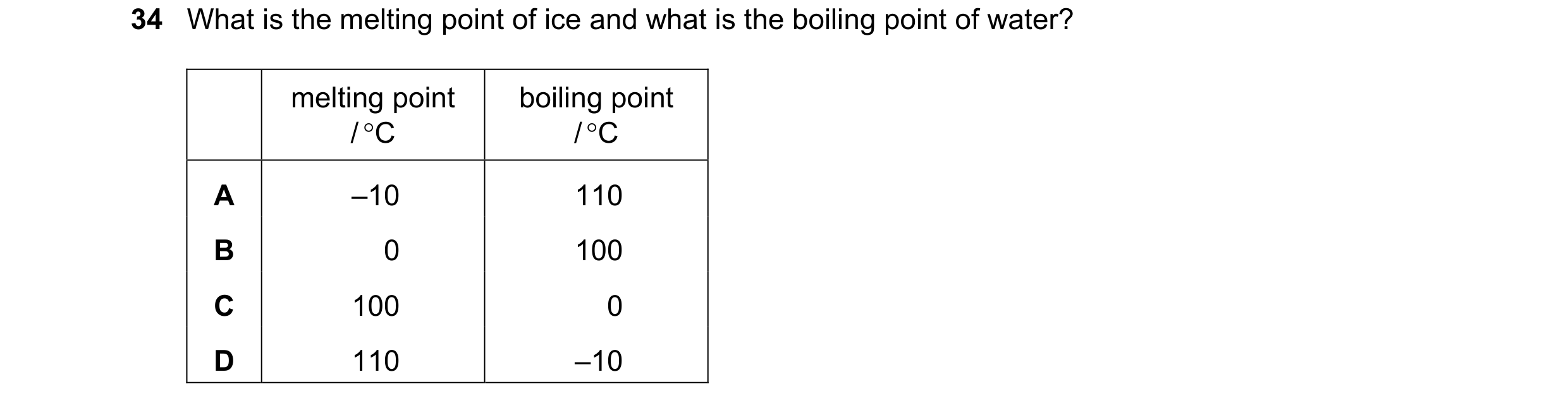 Question 41: What is the melting point of ice and what is the boiling point of water? melting point boiling point / C / C A –10 110 B 0 100 C 100 0 D …