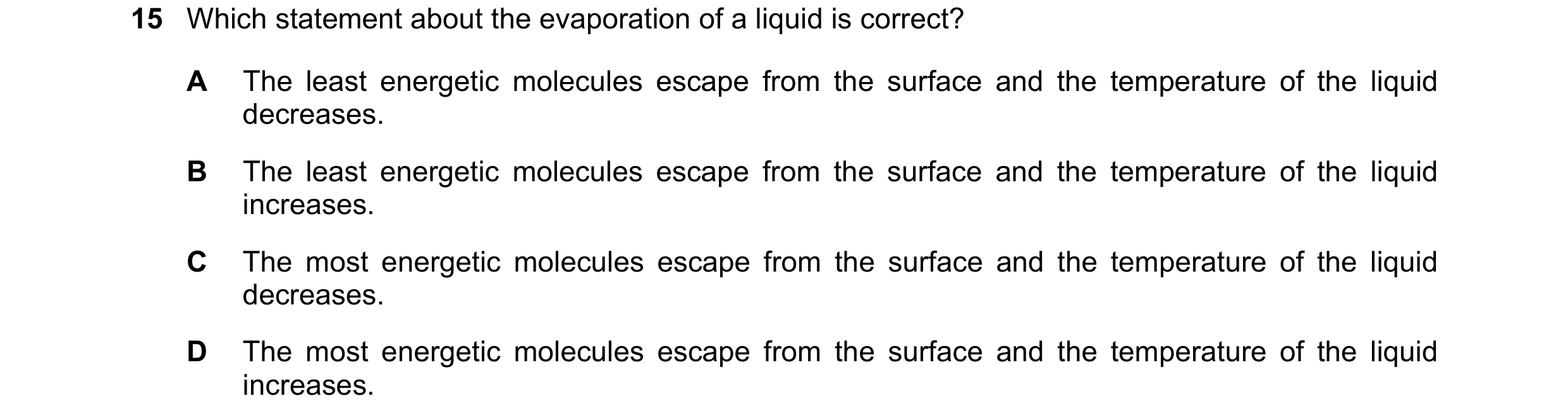 Question 179: Which statement about the evaporation of a liquid is correct? A The least energetic molecules escape from the surface and the temperature o…