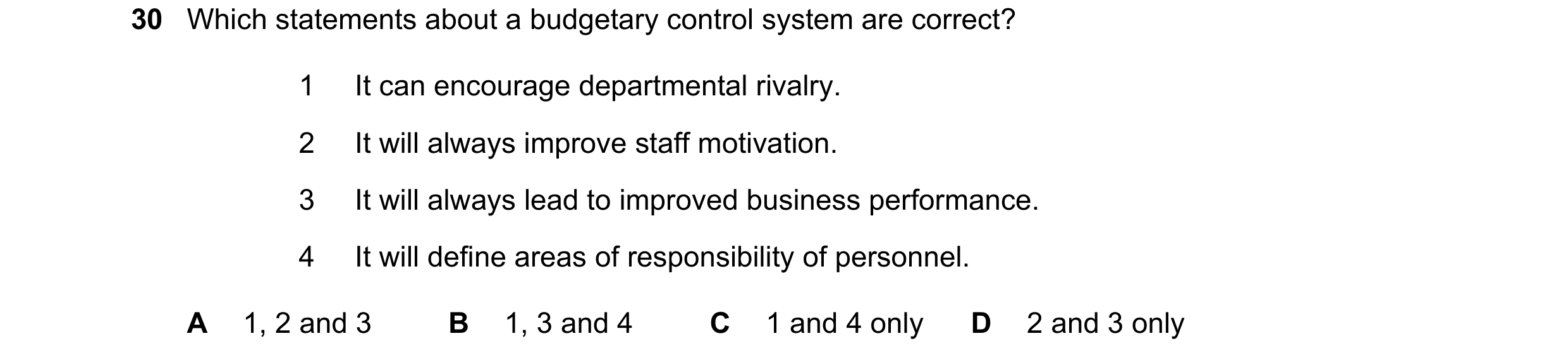 Question 63: Which statements about a budgetary control system are correct? 1 It can encourage departmental rivalry. 2 It will always improve staff moti…
