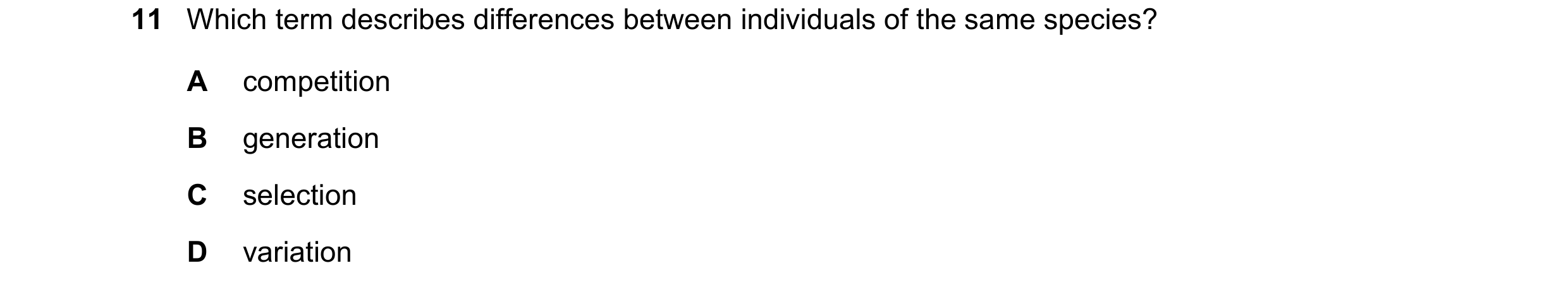 Question 8: Which term describes differences between individuals of the same species? A competition B generation C selection D variation