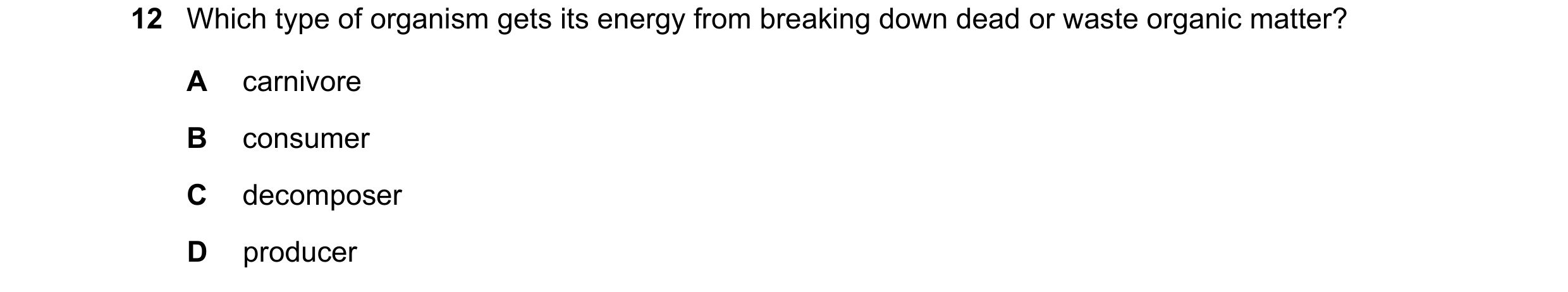 Question 60: Which type of organism gets its energy from breaking down dead or waste organic matter? A carnivore B consumer C decomposer D producer