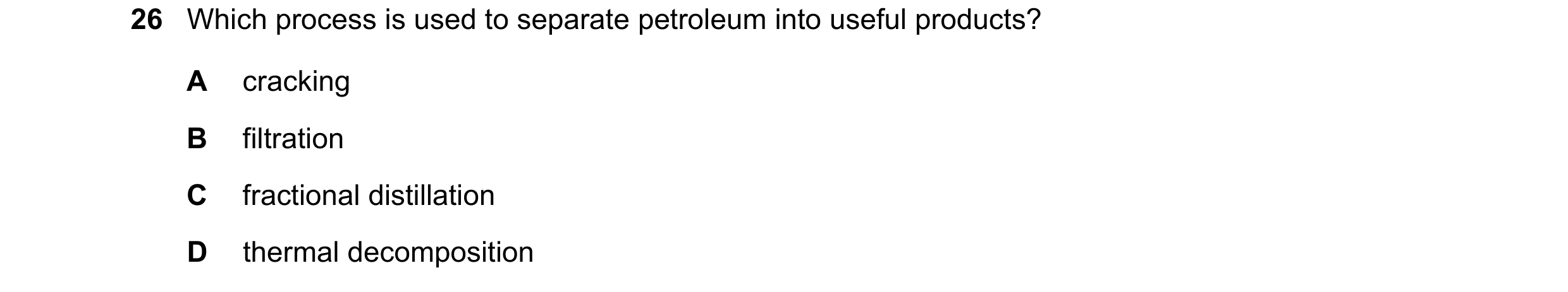 Question 54: Which process is used to separate petroleum into useful products? A cracking B filtration C fractional distillation D thermal decomposition