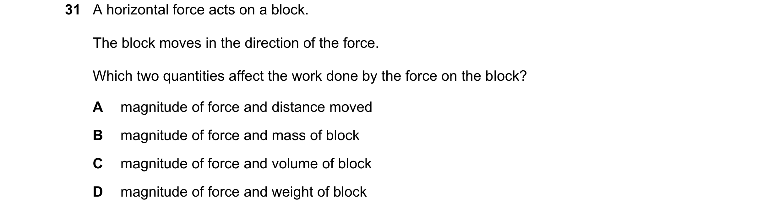 Question 99: A horizontal force acts on a block. The block moves in the direction of the force. Which two quantities affect the work done by the force o…