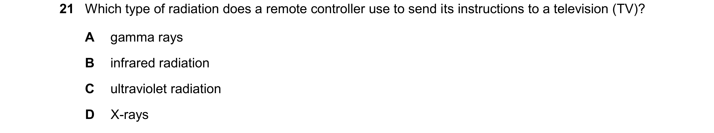 Question 148: Which type of radiation does a remote controller use to send its instructions to a television (TV)? A gamma rays B infrared radiation C ult…