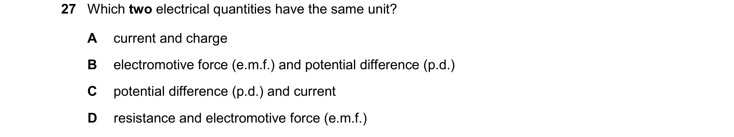 Question 388: Which two electrical quantities have the same unit? A current and charge B electromotive force (e.m.f.) and potential difference (p.d.) C p…