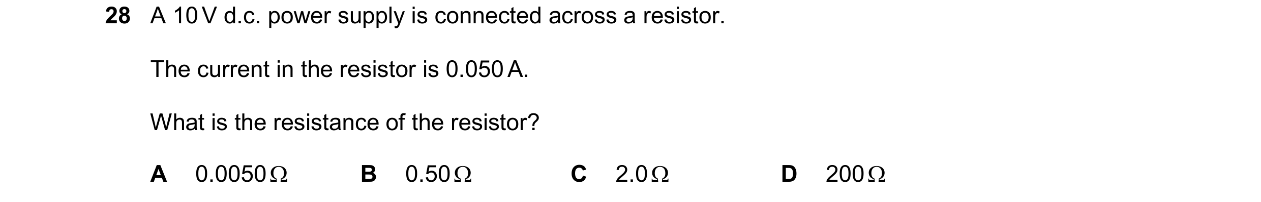 Question 389: A 10 V d.c. power supply is connected across a resistor. The current in the resistor is 0.050 A. What is the resistance of the resistor? A …