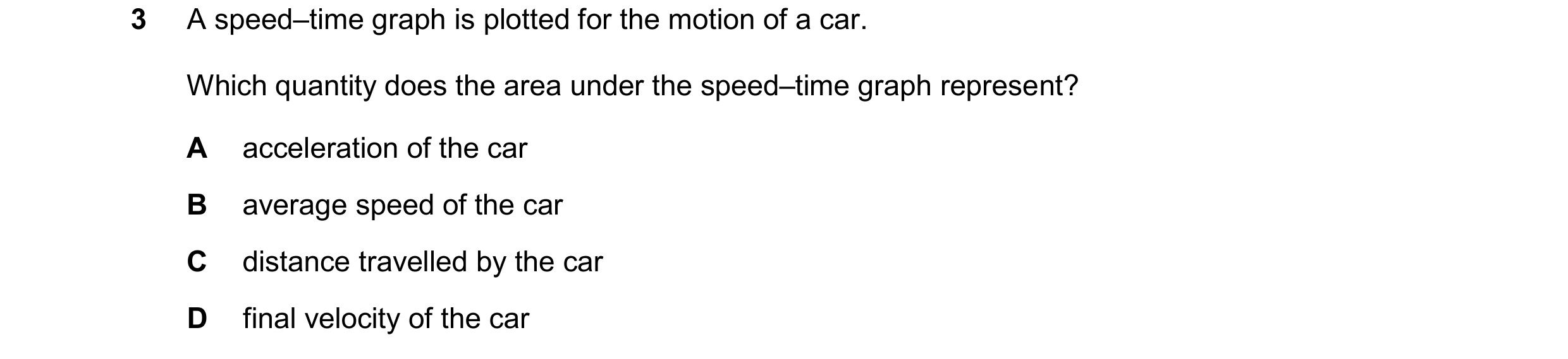Question 253: A speed–time graph is plotted for the motion of a car. Which quantity does the area under the speed–time graph represent? A acceleration of…