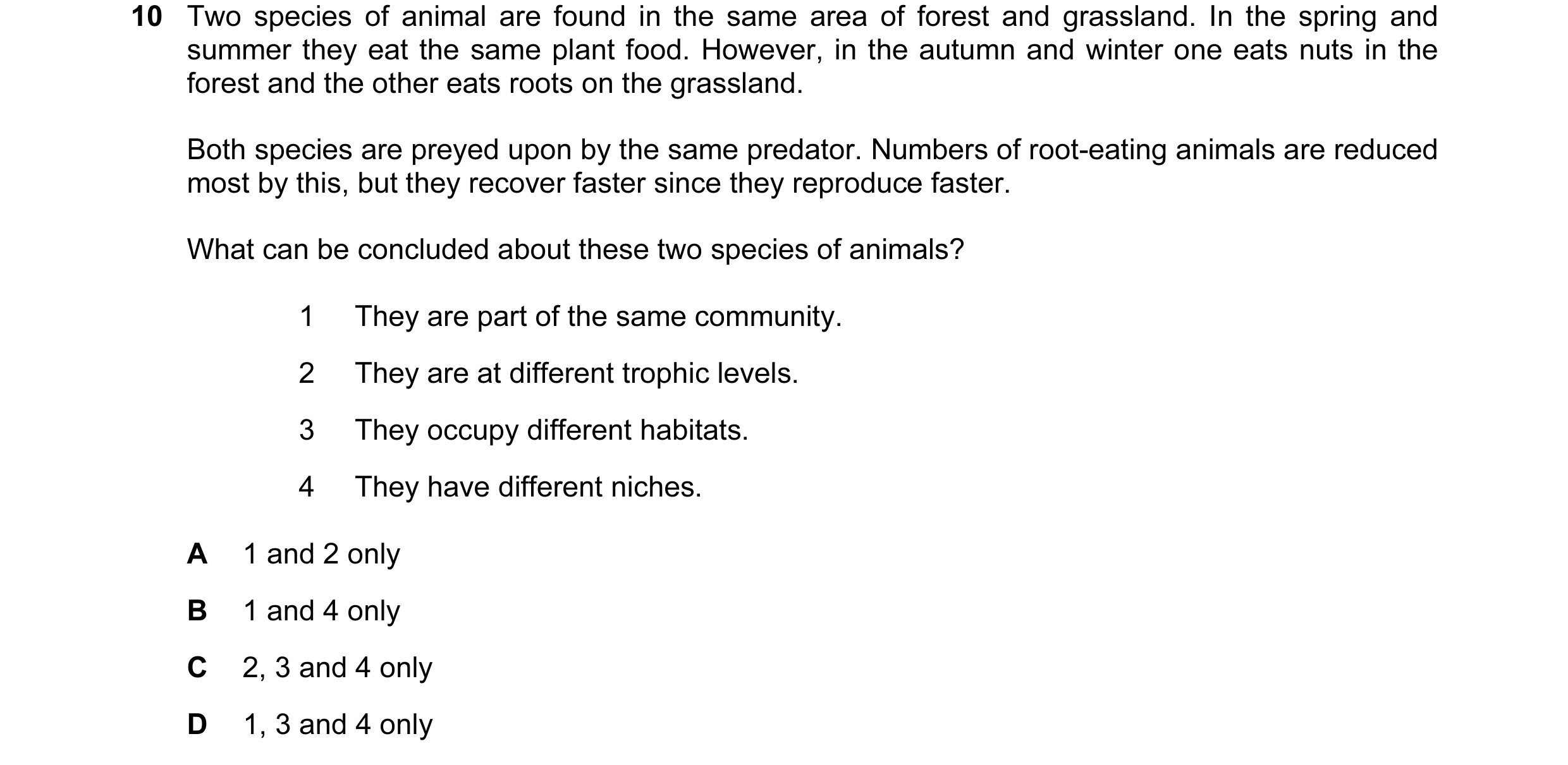 Question 16: Two species of animal are found in the same area of forest and grassland. In the spring and summer they eat the same plant food. However, i…