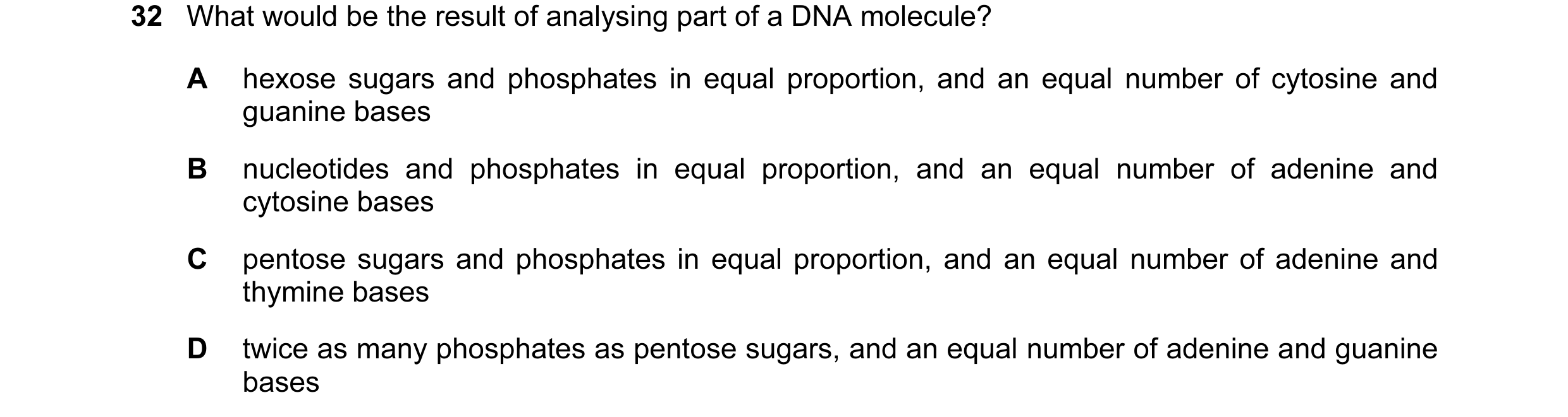 Question 25: What would be the result of analysing part of a DNA molecule? A hexose sugars and phosphates in equal proportion, and an equal number of cy…