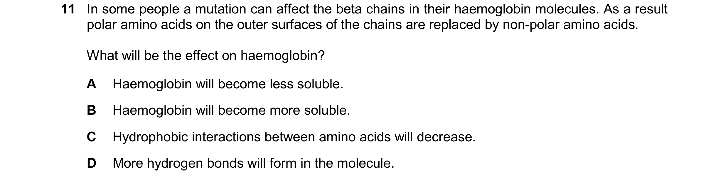 Question 259: In some people a mutation can affect the beta chains in their haemoglobin molecules. As a result polar amino acids on the outer surfaces of…