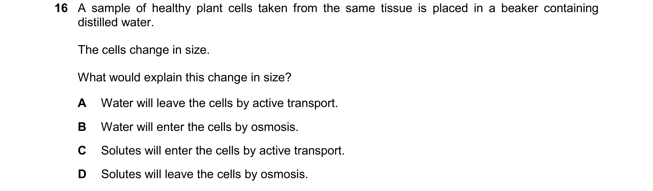 Question 255: A sample of healthy plant cells taken from the same tissue is placed in a beaker containing distilled water. The cells change in size. What…