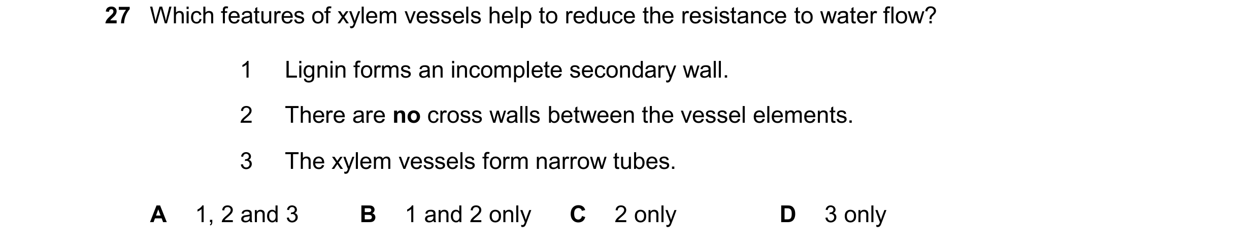 Question 118: Which features of xylem vessels help to reduce the resistance to water flow? 1 Lignin forms an incomplete secondary wall. 2 There are no cr…