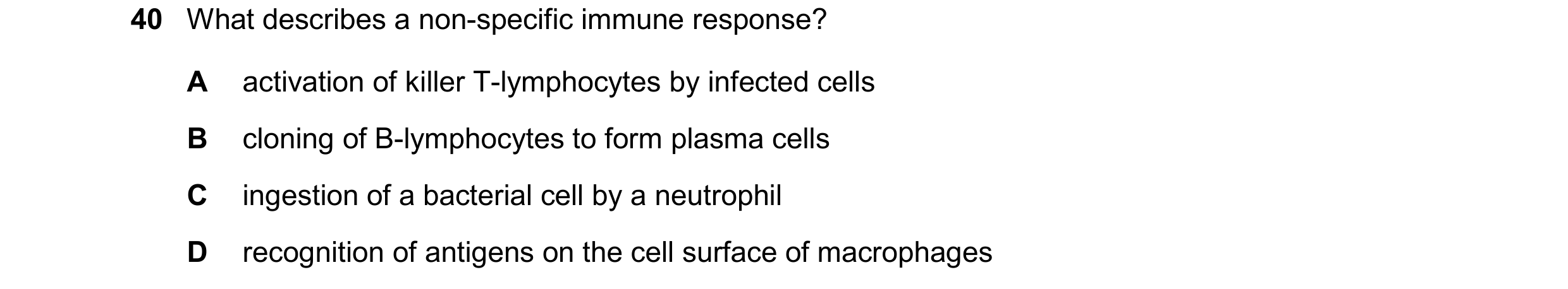 Question 146: What describes a non-specific immune response? A activation of killer T-lymphocytes by infected cells B cloning of B-lymphocytes to form pl…