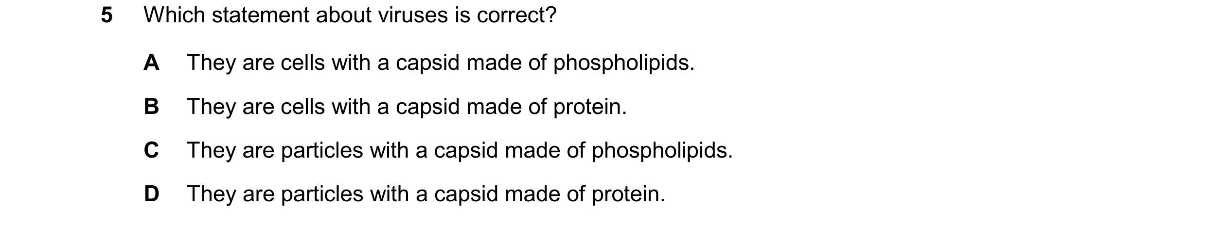 Question 387: Which statement about viruses is correct? A They are cells with a capsid made of phospholipids. B They are cells with a capsid made of prot…