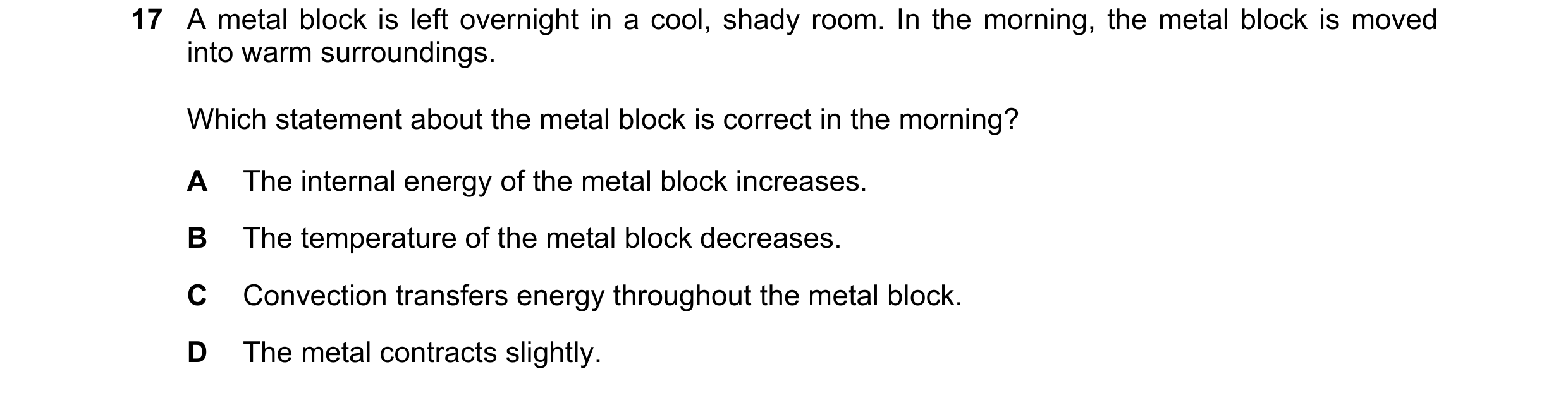 Question 10: A metal block is left overnight in a cool, shady room. In the morning, the metal block is moved into warm surroundings. Which statement abo…