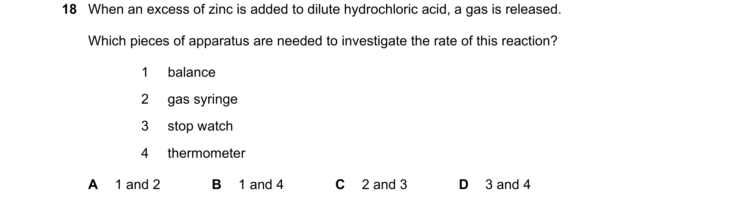 Question 16: When an excess of zinc is added to dilute hydrochloric acid, a gas is released. Which pieces of apparatus are needed to investigate the rat…