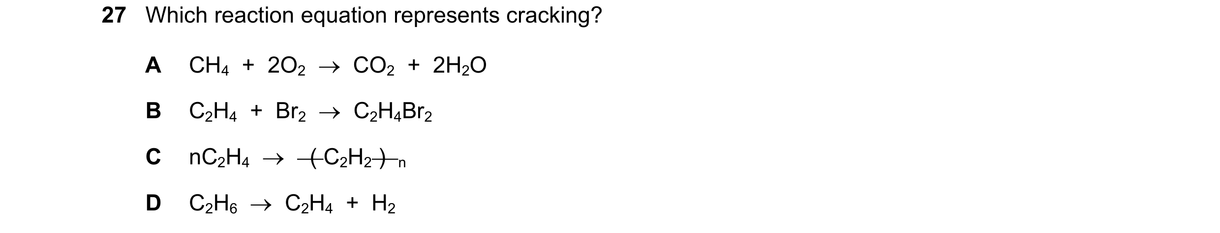 Question 8: Which reaction equation represents cracking? A CH4 + 2O2 → CO2 + 2H2O B C2H4 + Br2 → C2H4Br2 C nC2H4 → ( C2H2 ) n D C2H6 → …