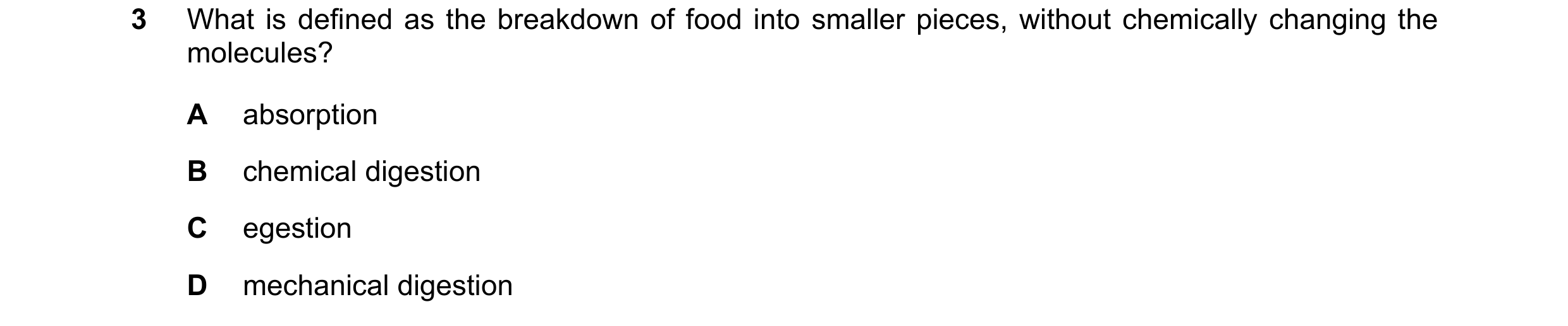 Question 2: What is defined as the breakdown of food into smaller pieces, without chemically changing the molecules? A absorption B chemical digestion …