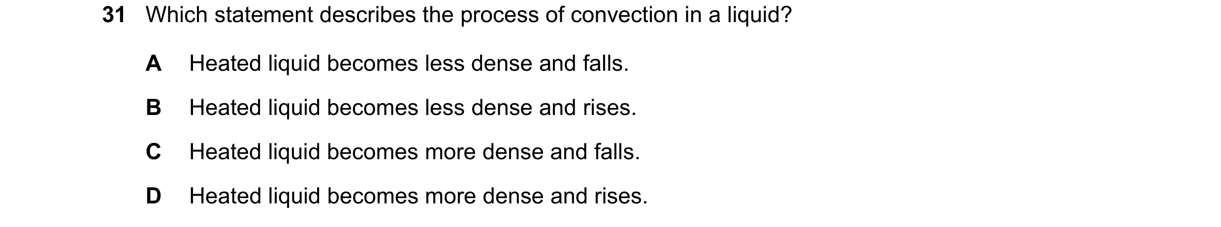Question 17: Which statement describes the process of convection in a liquid? A Heated liquid becomes less dense and falls. B Heated liquid becomes less…