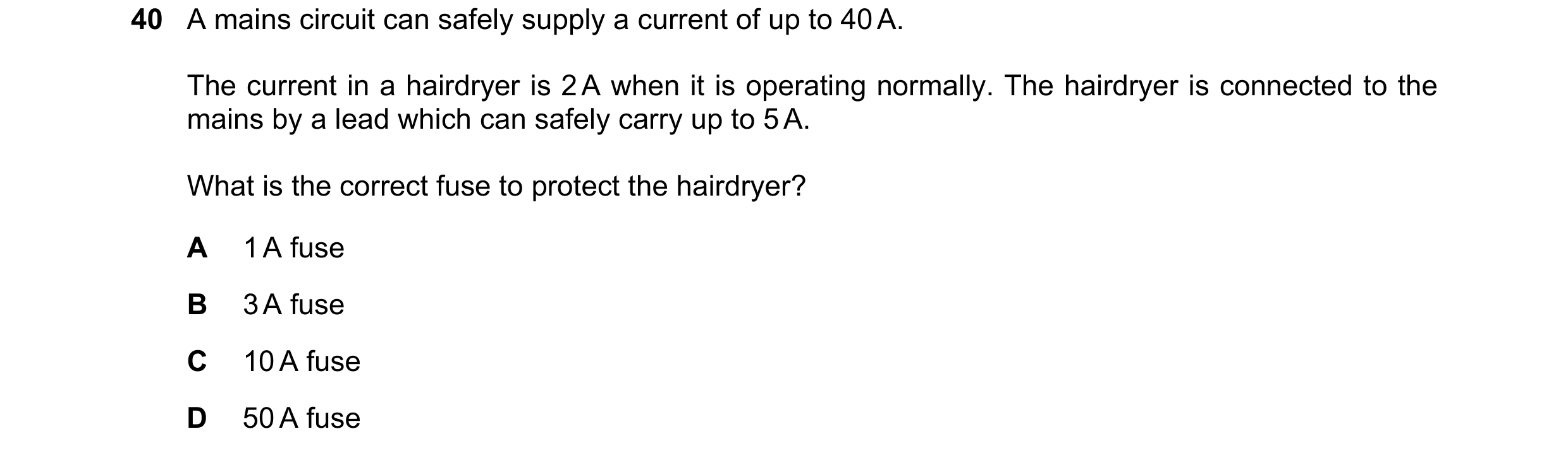 Question 9: A mains circuit can safely supply a current of up to 40 A. The current in a hairdryer is 2 A when it is operating normally. The hairdryer i…