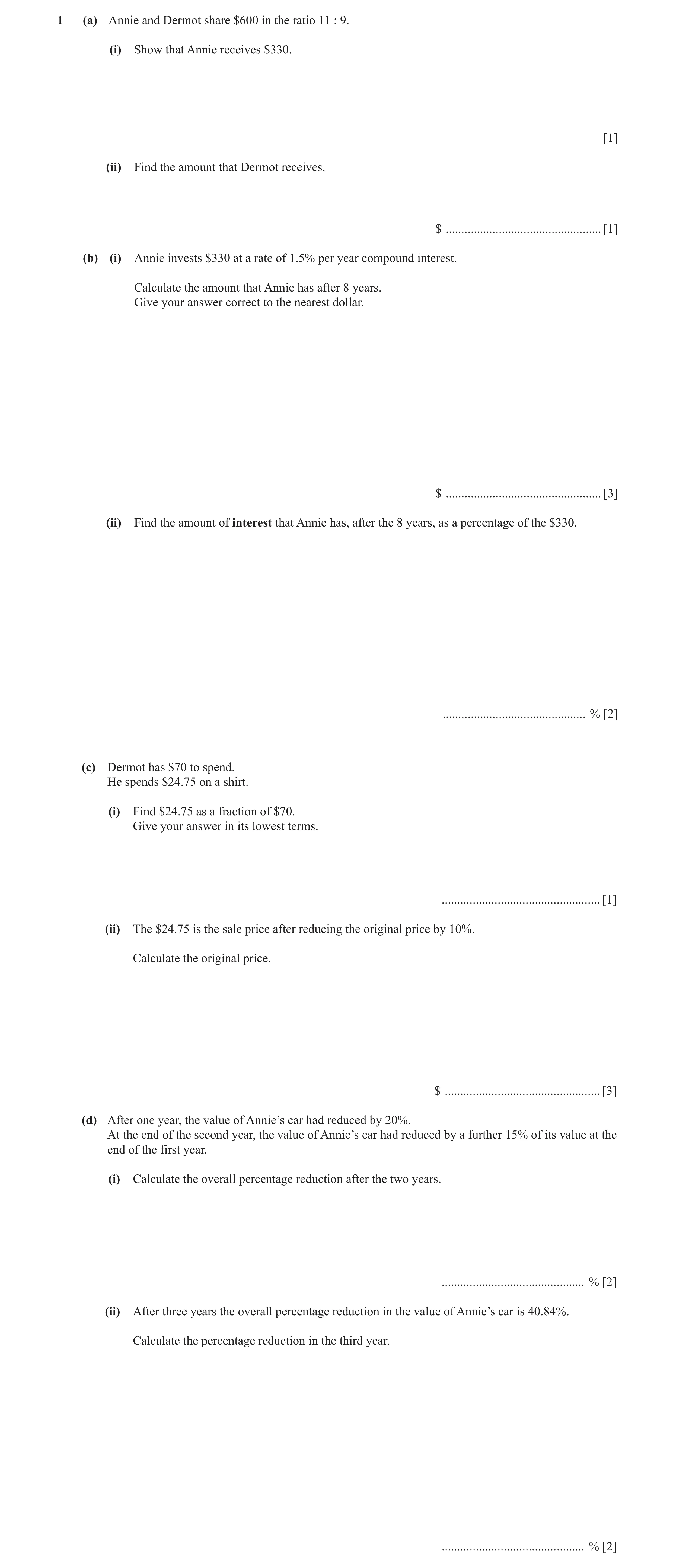 Question 3: (a) Annie and Dermot share $600 in the ratio 11 : 9. (i) Show that Annie receives $330. [1] (ii) Find the amount that Dermot receives. $ ..…