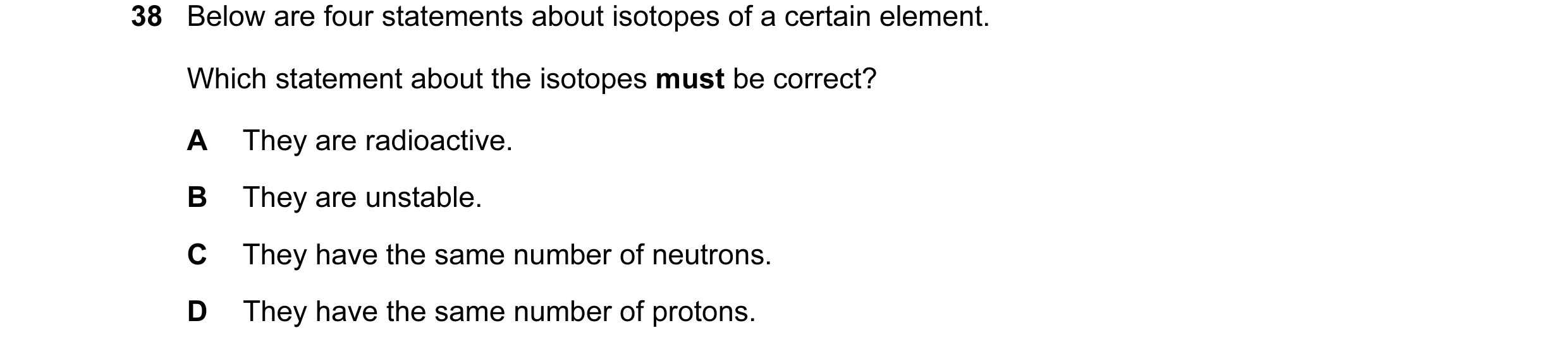 Question 95: Below are four statements about isotopes of a certain element. Which statement about the isotopes must be correct? A They are radioactive. …