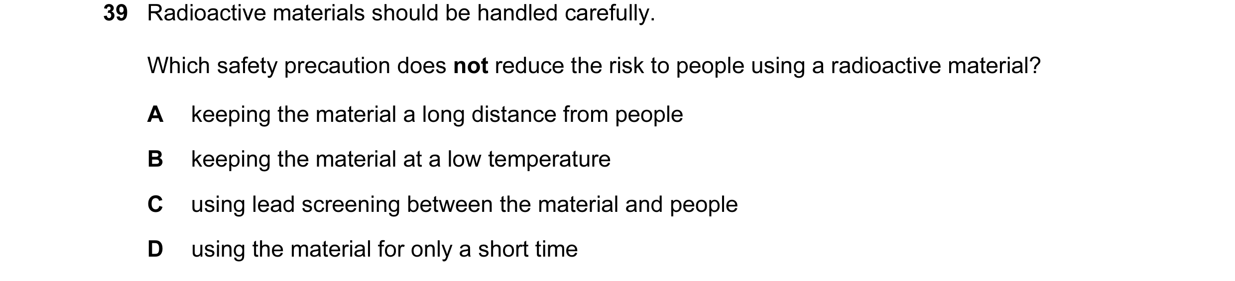 Question 94: Radioactive materials should be handled carefully. Which safety precaution does not reduce the risk to people using a radioactive material?…