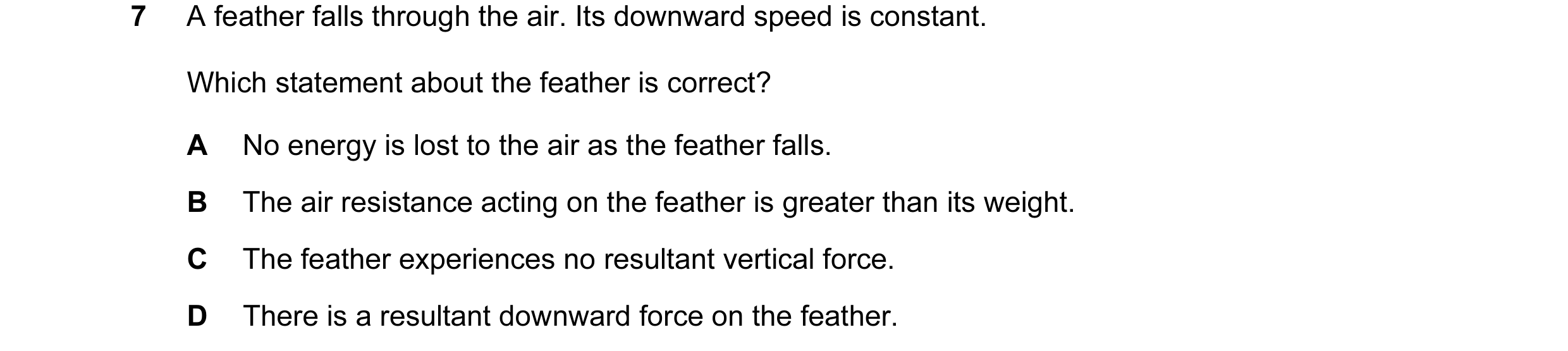 Question 122: A feather falls through the air. Its downward speed is constant. Which statement about the feather is correct? A No energy is lost to the a…