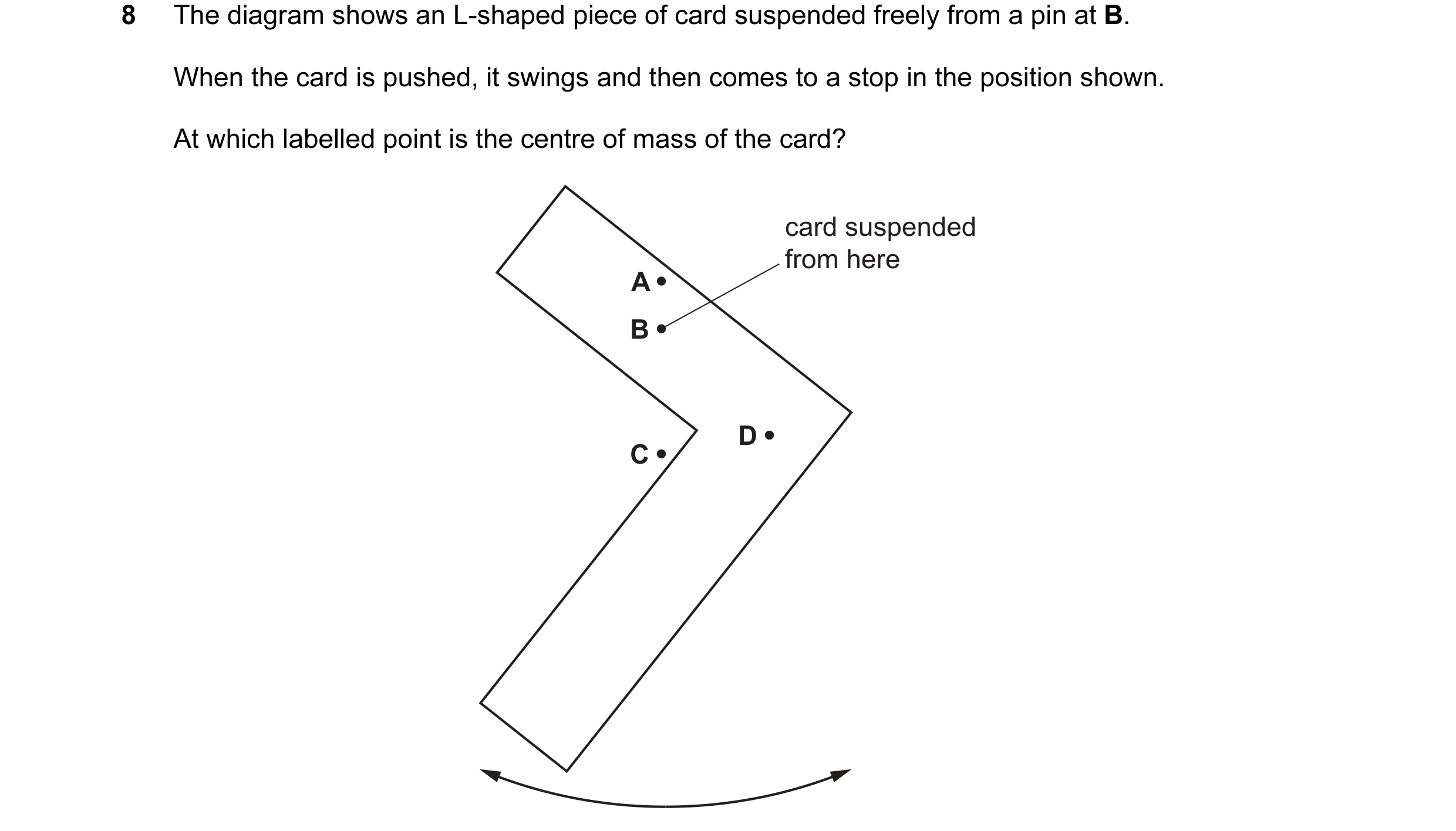 Question 134: The diagram shows an L-shaped piece of card suspended freely from a pin at B. When the card is pushed, it swings and then comes to a stop i…