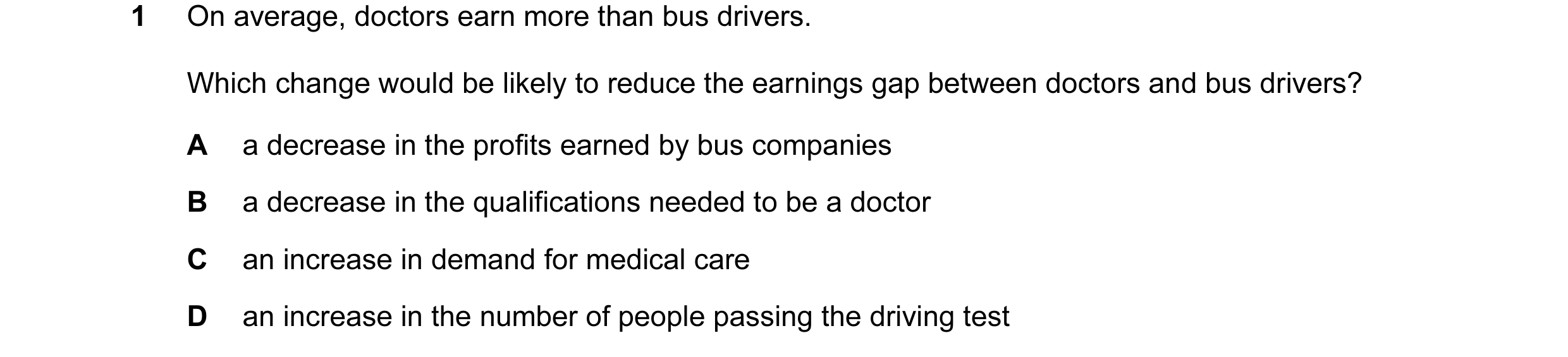 Question 41: On average, doctors earn more than bus drivers. Which change would be likely to reduce the earnings gap between doctors and bus drivers? A …