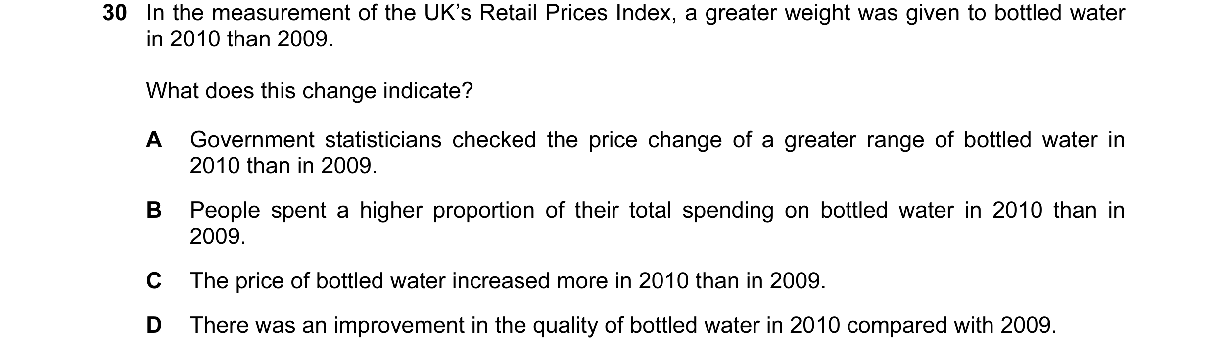 Question 30: In the measurement of the UK’s Retail Prices Index, a greater weight was given to bottled water in 2010 than 2009. What does this change in…