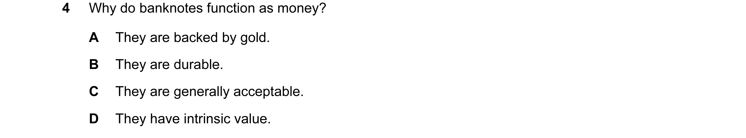 Question 38: Why do banknotes function as money? A They are backed by gold. B They are durable. C They are generally acceptable. D They have intrinsic v…