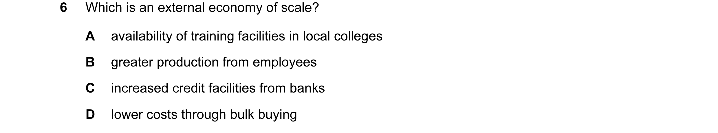 Question 12: Which is an external economy of scale? A availability of training facilities in local colleges B greater production from employees C increa…