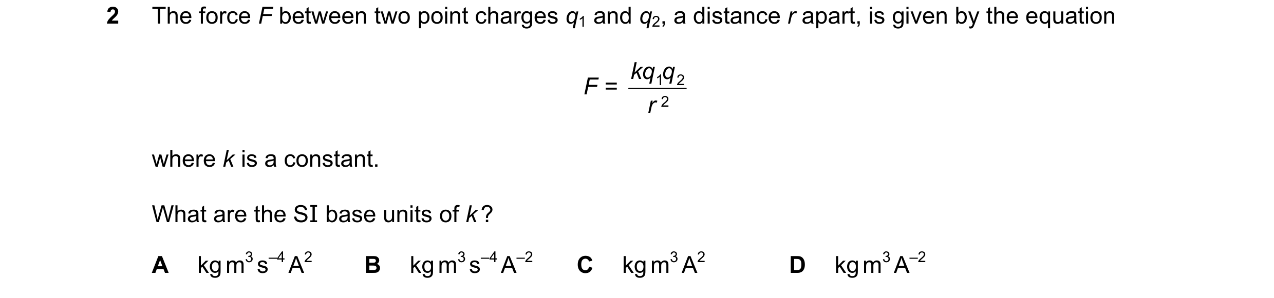 Question 73: The force F between two point charges q1 and q2, a distance r apart, is given by the equation kq q F = 1 2 r 2 where k is a constant. What …